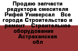 Продаю запчасти редуктора смесителя Рифей Универсал - Все города Строительство и ремонт » Строительное оборудование   . Астраханская обл.